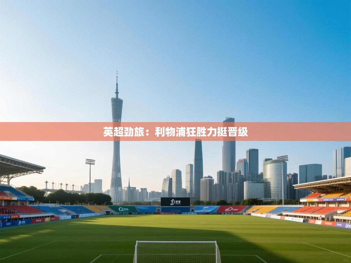 英超劲旅：利物浦狂胜力挺晋级  第2张