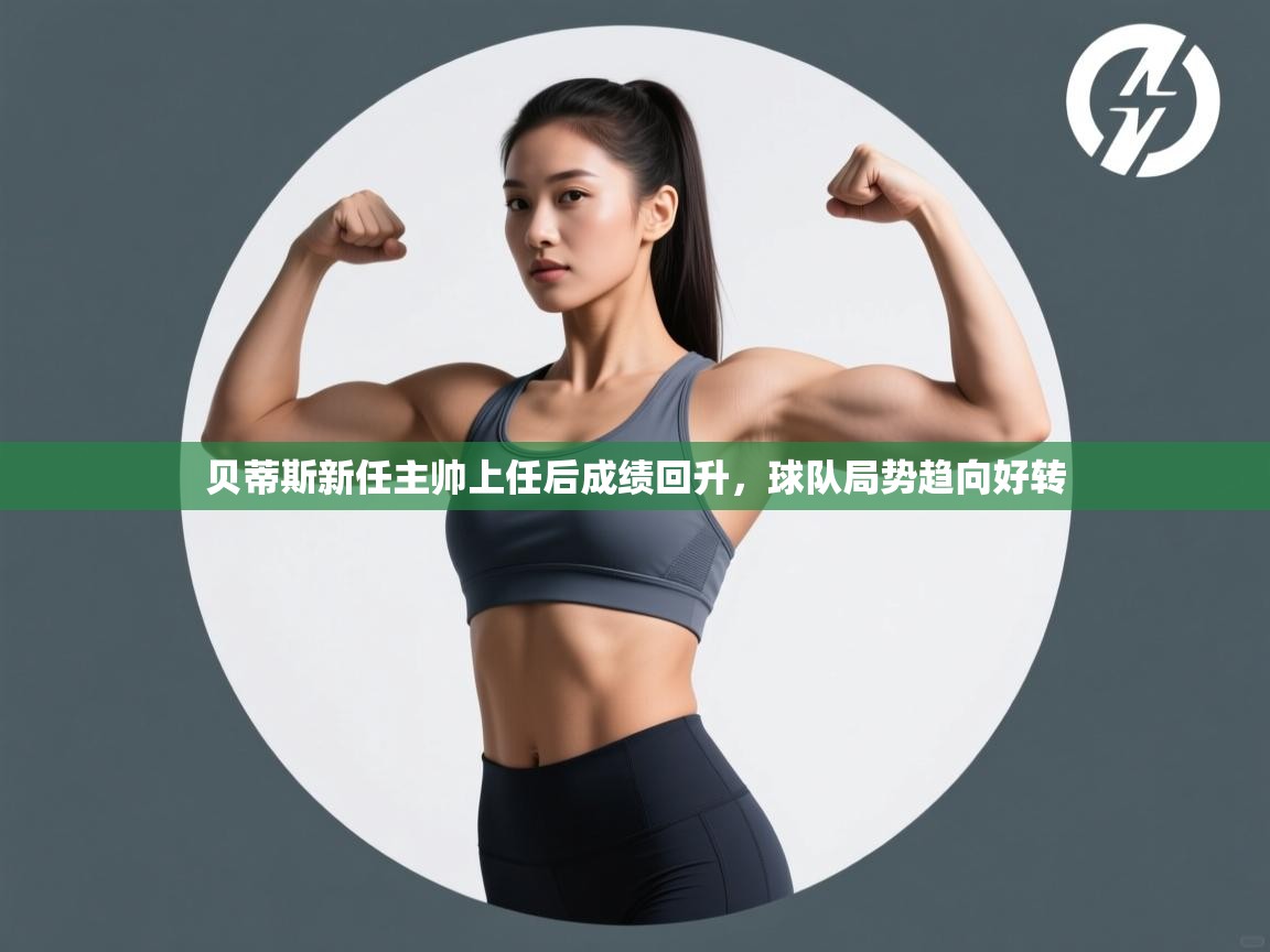 贝蒂斯新任主帅上任后成绩回升，球队局势趋向好转  第1张