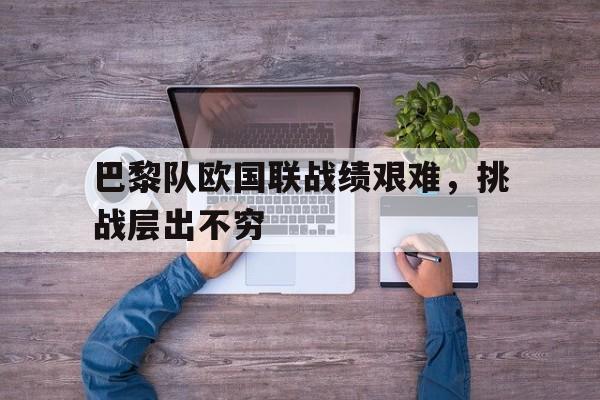 爱游戏官网网页版入口-巴黎队欧国联战绩艰难，挑战层出不穷